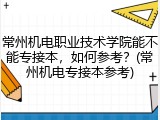 常州机电职业技术学院能不能专接本，如何参考？(常州机电专接本参考)