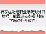 石家庄财经职业学院对外开放吗，能否进去参观(财经学院对外开放吗)