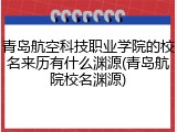 青岛航空科技职业学院的校名来历有什么渊源(青岛航院校名渊源)