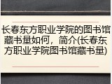 长春东方职业学院的图书馆藏书量如何，简介(长春东方职业学院图书馆藏书量)