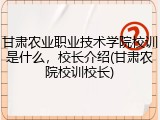 甘肃农业职业技术学院校训是什么，校长介绍(甘肃农院校训校长)