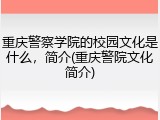 重庆警察学院的校园文化是什么，简介(重庆警院文化简介)
