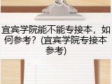 宜宾学院能不能专接本，如何参考？(宜宾学院专接本参考)