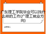 广东理工学院毕业可以找什么样的工作(广理工就业方向)