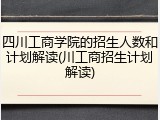 四川工商学院的招生人数和计划解读(川工商招生计划解读)