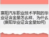襄阳汽车职业技术学院的毕业证含金量怎么样，为什么(襄阳毕业证含金量如何)
