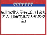 东北农业大学有出过什么知名人士吗(东北农大知名校友)