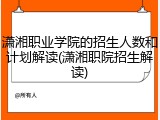 潇湘职业学院的招生人数和计划解读(潇湘职院招生解读)