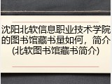 沈阳北软信息职业技术学院的图书馆藏书量如何，简介(北软图书馆藏书简介)