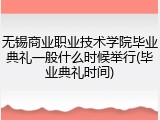 无锡商业职业技术学院毕业典礼一般什么时候举行(毕业典礼时间)