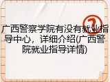 广西警察学院有没有就业指导中心，详细介绍(广西警院就业指导详情)