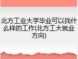 北方工业大学毕业可以找什么样的工作(北方工大就业方向)