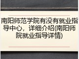 南阳师范学院有没有就业指导中心，详细介绍(南阳师院就业指导详情)
