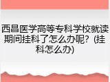 西昌医学高等专科学校就读期间挂科了怎么办呢？(挂科怎么办)