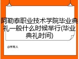 阿勒泰职业技术学院毕业典礼一般什么时候举行(毕业典礼时间)