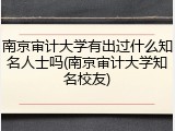 南京审计大学有出过什么知名人士吗(南京审计大学知名校友)