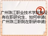 广州珠江职业技术学院有没有在职研究生，如何申请(广州珠江职院在职研申请)