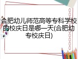 合肥幼儿师范高等专科学校的校庆日是哪一天(合肥幼专校庆日)