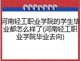 河南轻工职业学院的学生毕业都怎么样了(河南轻工职业学院毕业去向)