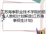 江苏海事职业技术学院的招生人数和计划解读(江苏海事招生计划)