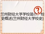 兰州财经大学学校简介，校史概述(兰州财经大学校史)