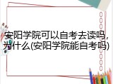 安阳学院可以自考去读吗，为什么(安阳学院能自考吗)