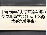 上海中医药大学开设有哪些奖学和助学金(上海中医药大学奖助学金)