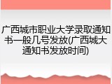 广西城市职业大学录取通知书一般几号发放(广西城大通知书发放时间)