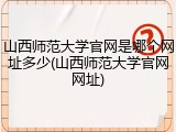 山西师范大学官网是哪个网址多少(山西师范大学官网网址)