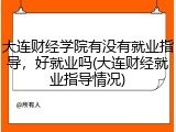 大连财经学院有没有就业指导，好就业吗(大连财经就业指导情况)