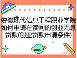 安徽现代信息工程职业学院如何申请在读间的创业无息贷款(创业贷款申请条件)