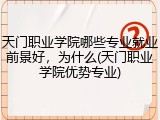 天门职业学院哪些专业就业前景好，为什么(天门职业学院优势专业)