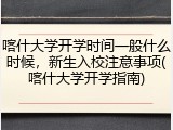 喀什大学开学时间一般什么时候，新生入校注意事项(喀什大学开学指南)