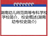 湖南幼儿师范高等专科学校学校简介，校史概述(湖南幼专校史简介)