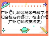 广州幼儿师范高等专科学校知名校友有哪些，校史介绍(广州幼师校友校史)