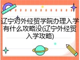 辽宁对外经贸学院办理入学有什么攻略没(辽宁外经贸入学攻略)