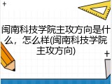 闽南科技学院主攻方向是什么，怎么样(闽南科技学院主攻方向)