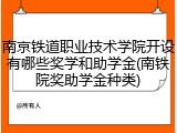 南京铁道职业技术学院开设有哪些奖学和助学金(南铁院奖助学金种类)