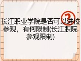 长江职业学院是否可以进校参观，有何限制(长江职院参观限制)