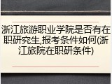 浙江旅游职业学院是否有在职研究生,报考条件如何(浙江旅院在职研条件)