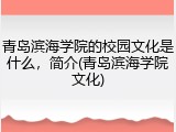 青岛滨海学院的校园文化是什么，简介(青岛滨海学院文化)