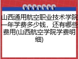 山西通用航空职业技术学院一年学费多少钱，还有哪些费用(山西航空学院学费明细)