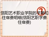 信阳艺术职业学院的学费和住宿费明细(信阳艺职学费住宿费)