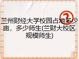 兰州财经大学校园占地多少亩，多少师生(兰财大校区规模师生)