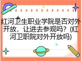 红河卫生职业学院是否对外开放，让进去参观吗？(红河卫职院对外开放吗)