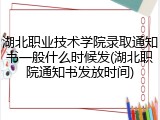 湖北职业技术学院录取通知书一般什么时候发(湖北职院通知书发放时间)