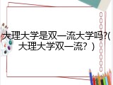 大理大学是双一流大学吗?(大理大学双一流？)