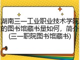 湖南三一工业职业技术学院的图书馆藏书量如何，简介(三一职院图书馆藏书)