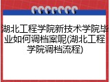 湖北工程学院新技术学院毕业如何调档案呢(湖北工程学院调档流程)