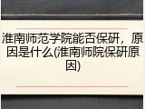 淮南师范学院能否保研，原因是什么(淮南师院保研原因)